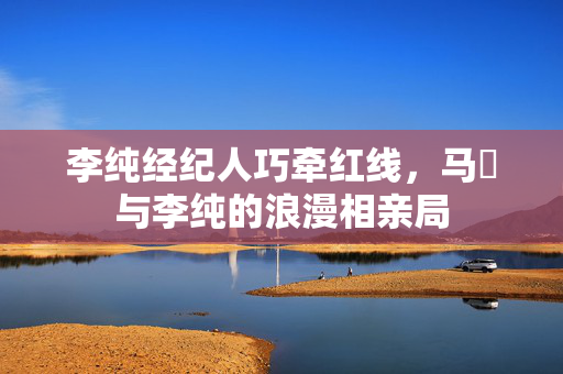 李纯经纪人巧牵红线，马頔与李纯的浪漫相亲局
