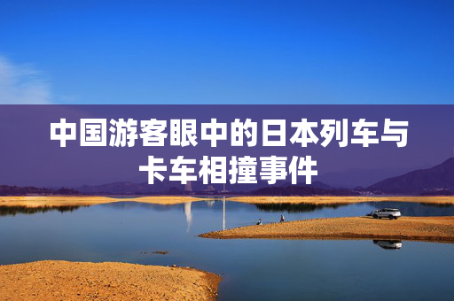 中国游客眼中的日本列车与卡车相撞事件