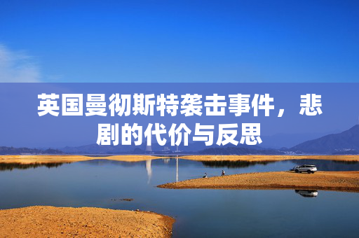 英国曼彻斯特袭击事件，悲剧的代价与反思