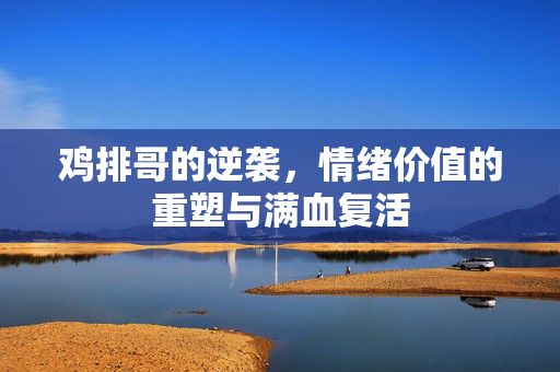 鸡排哥的逆袭，情绪价值的重塑与满血复活