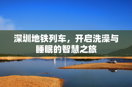深圳地铁列车，开启洗澡与睡眠的智慧之旅