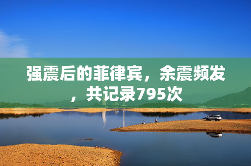 强震后的菲律宾，余震频发，共记录795次