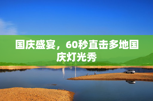 国庆盛宴，60秒直击多地国庆灯光秀