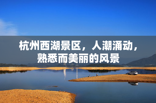 杭州西湖景区，人潮涌动，熟悉而美丽的风景