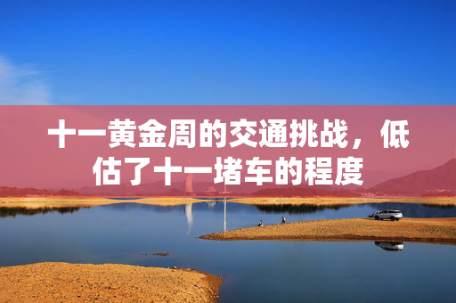 十一黄金周的交通挑战，低估了十一堵车的程度
