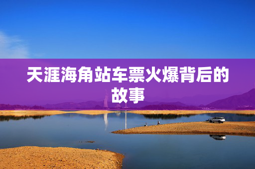 天涯海角站车票火爆背后的故事