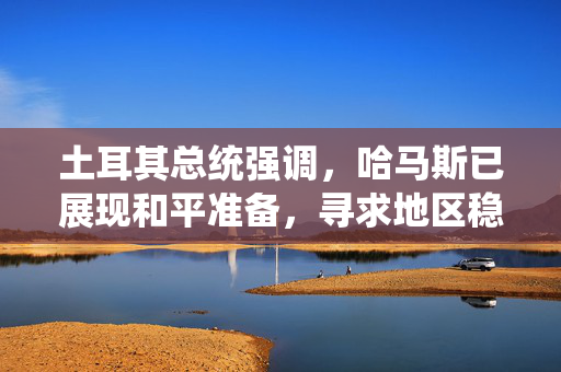 土耳其总统强调，哈马斯已展现和平准备，寻求地区稳定与和谐