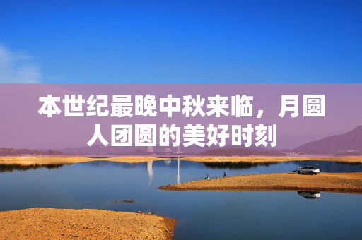 本世纪最晚中秋来临，月圆人团圆的美好时刻