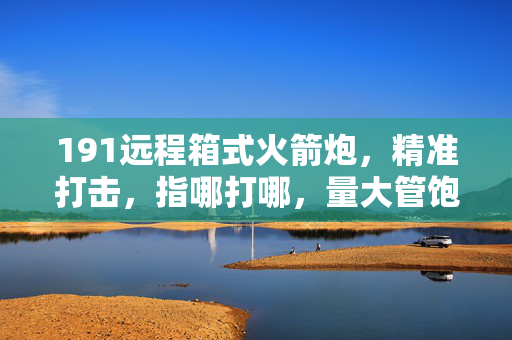 191远程箱式火箭炮，精准打击，指哪打哪，量大管饱的利器