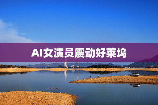 AI女演员震动好莱坞