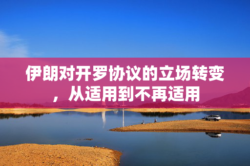 伊朗对开罗协议的立场转变，从适用到不再适用