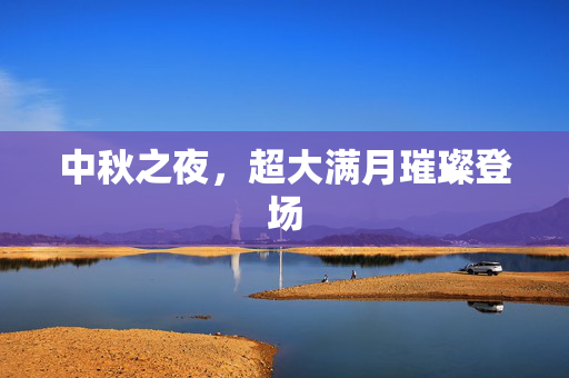 中秋之夜，超大满月璀璨登场