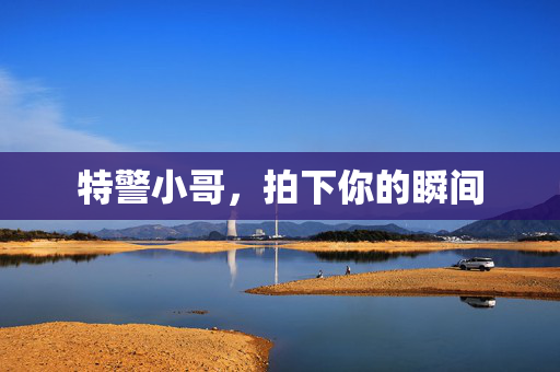 特警小哥，拍下你的瞬间