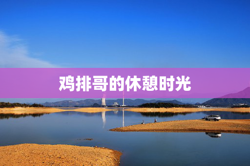 鸡排哥的休憩时光