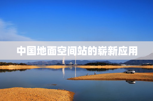 中国地面空间站的崭新应用
