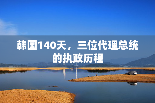 韩国140天，三位代理总统的执政历程