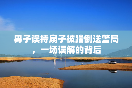 男子误持扇子被踹倒送警局，一场误解的背后