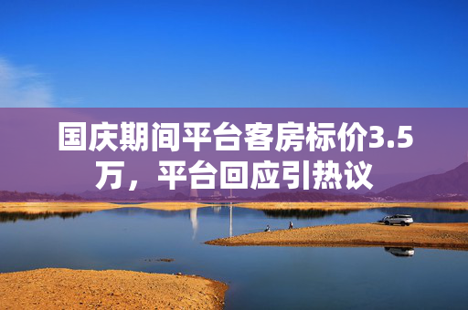 国庆期间平台客房标价3.5万，平台回应引热议