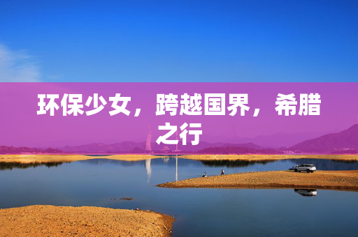 环保少女，跨越国界，希腊之行