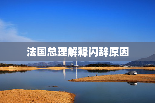 法国总理解释闪辞原因