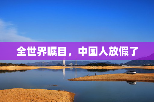 全世界瞩目，中国人放假了