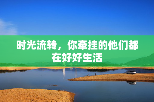 时光流转，你牵挂的他们都在好好生活