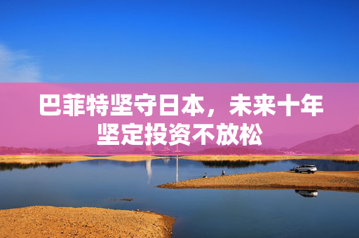 巴菲特坚守日本，未来十年坚定投资不放松