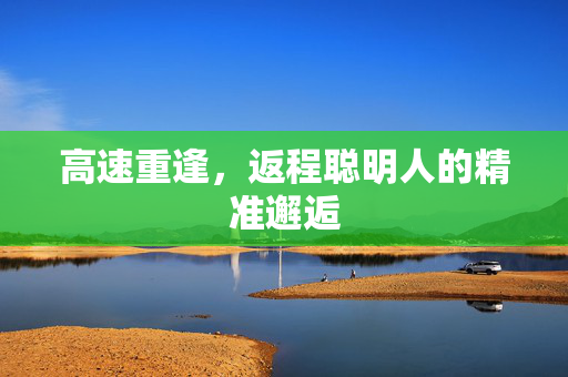 高速重逢，返程聪明人的精准邂逅