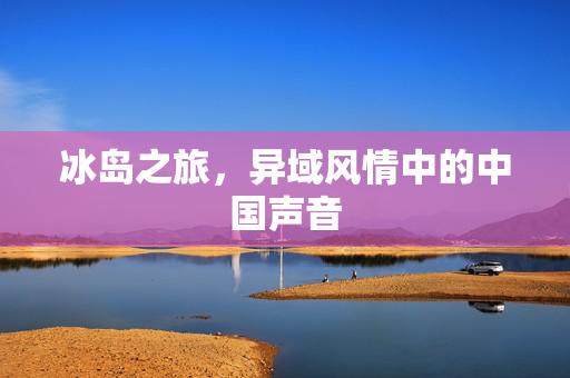 冰岛之旅，异域风情中的中国声音