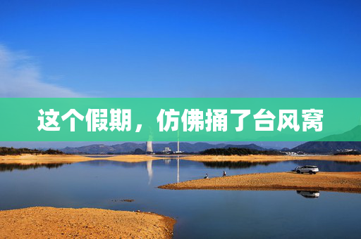 这个假期，仿佛捅了台风窝