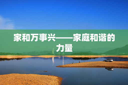 家和万事兴——家庭和谐的力量