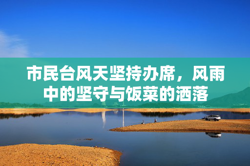 市民台风天坚持办席，风雨中的坚守与饭菜的洒落