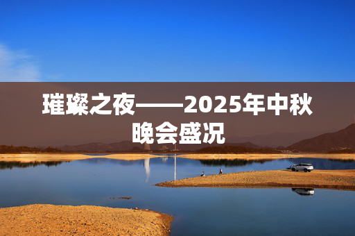 璀璨之夜——2025年中秋晚会盛况
