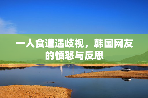 一人食遭遇歧视，韩国网友的愤怒与反思