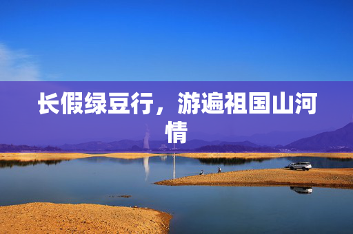 长假绿豆行，游遍祖国山河情