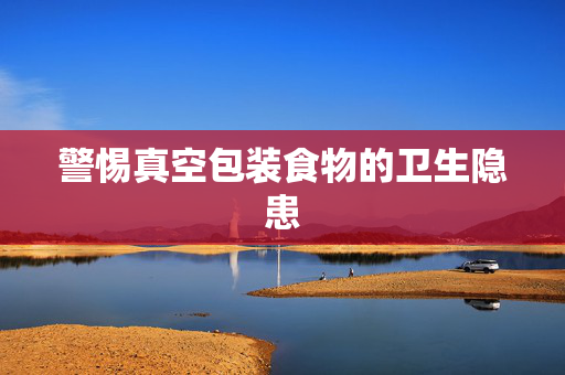 警惕真空包装食物的卫生隐患