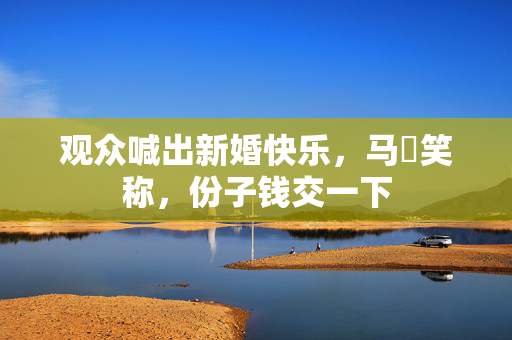 观众喊出新婚快乐，马頔笑称，份子钱交一下