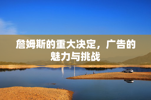 詹姆斯的重大决定，广告的魅力与挑战