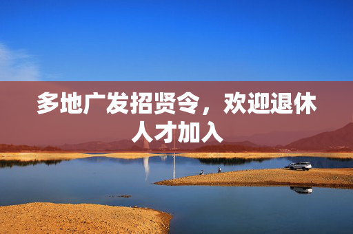 多地广发招贤令，欢迎退休人才加入