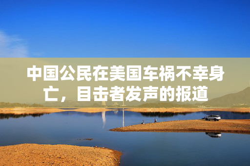 中国公民在美国车祸不幸身亡，目击者发声的报道
