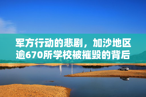 军方行动的悲剧，加沙地区逾670所学校被摧毁的背后
