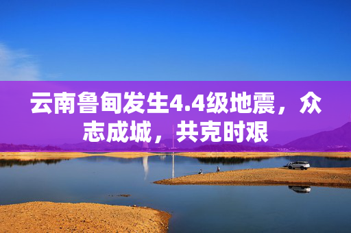 云南鲁甸发生4.4级地震，众志成城，共克时艰