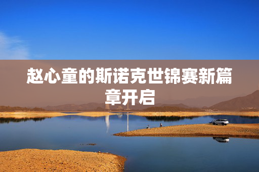 赵心童的斯诺克世锦赛新篇章开启
