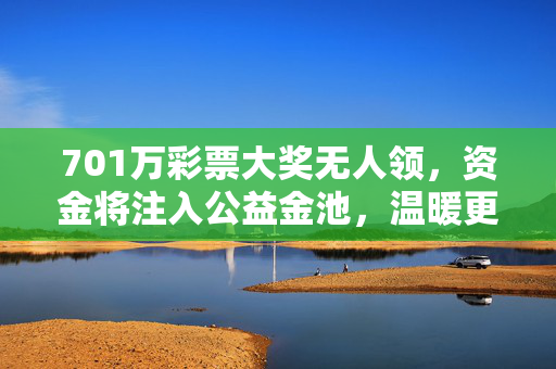701万彩票大奖无人领，资金将注入公益金池，温暖更多需要的人