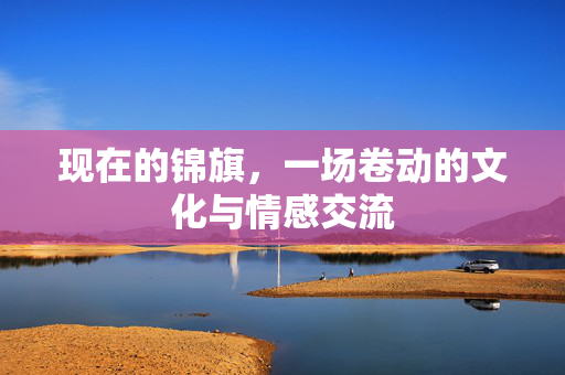 现在的锦旗，一场卷动的文化与情感交流