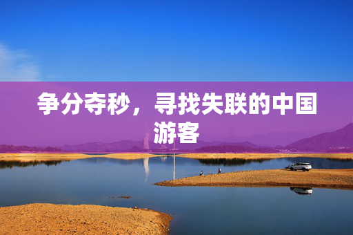 争分夺秒，寻找失联的中国游客