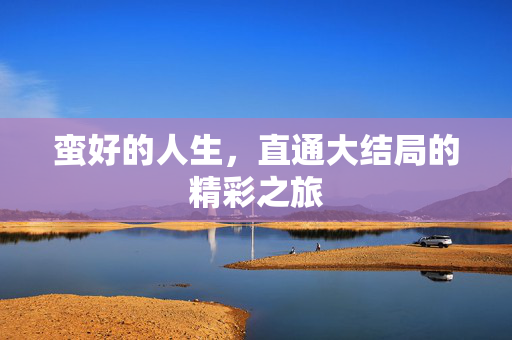 蛮好的人生，直通大结局的精彩之旅