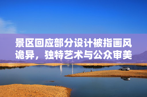 景区回应部分设计被指画风诡异，独特艺术与公众审美的碰撞