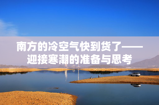 南方的冷空气快到货了——迎接寒潮的准备与思考