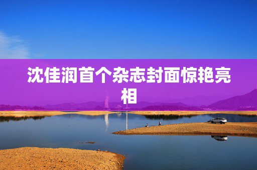 沈佳润首个杂志封面惊艳亮相